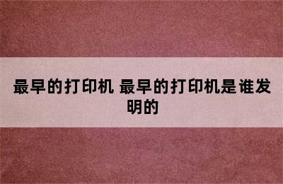 最早的打印机 最早的打印机是谁发明的